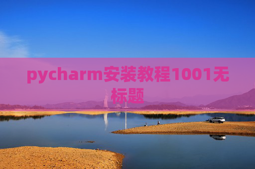 pycharm安装教程1001无标题 pycharm安装教程1001无标题